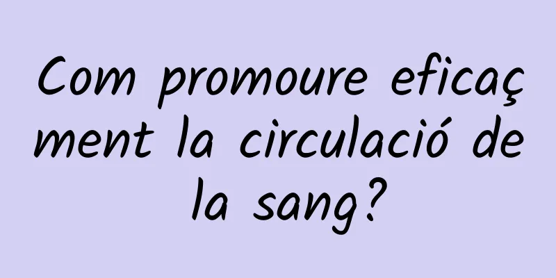 Com promoure eficaçment la circulació de la sang?