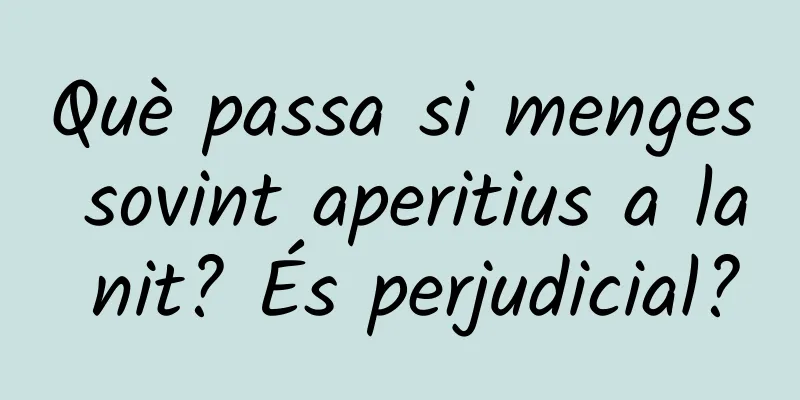 Què passa si menges sovint aperitius a la nit? És perjudicial?