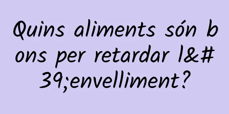 Quins aliments són bons per retardar l'envelliment?