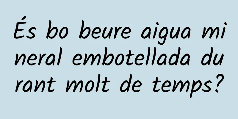 És bo beure aigua mineral embotellada durant molt de temps?