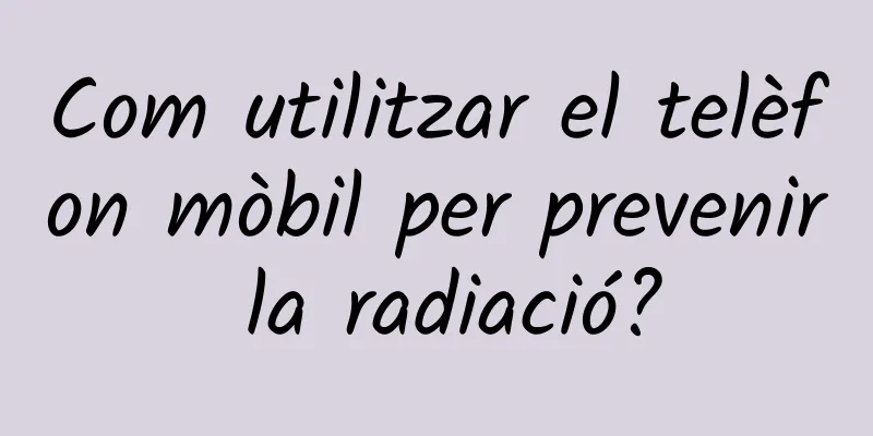 Com utilitzar el telèfon mòbil per prevenir la radiació?