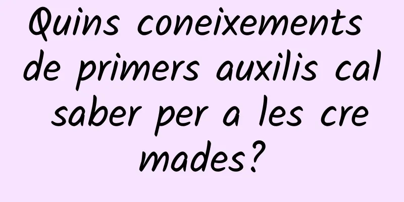Quins coneixements de primers auxilis cal saber per a les cremades?