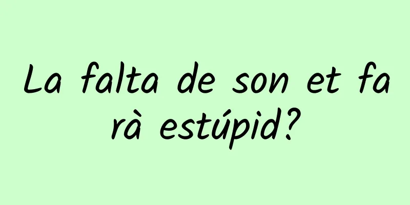La falta de son et farà estúpid?
