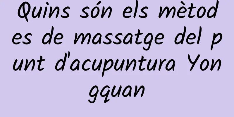 Quins són els mètodes de massatge del punt d'acupuntura Yongquan