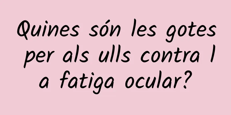 Quines són les gotes per als ulls contra la fatiga ocular?
