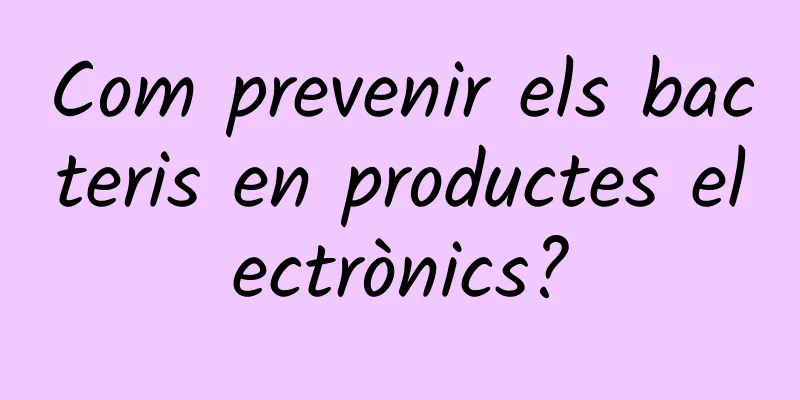 Com prevenir els bacteris en productes electrònics?