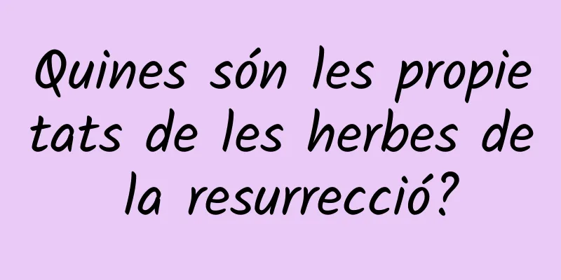 Quines són les propietats de les herbes de la resurrecció?