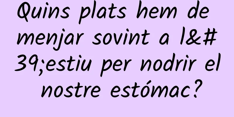 Quins plats hem de menjar sovint a l'estiu per nodrir el nostre estómac?