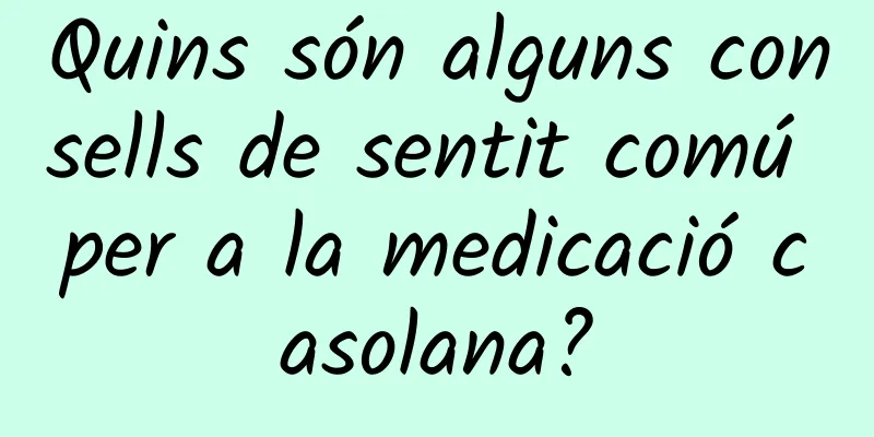 Quins són alguns consells de sentit comú per a la medicació casolana?