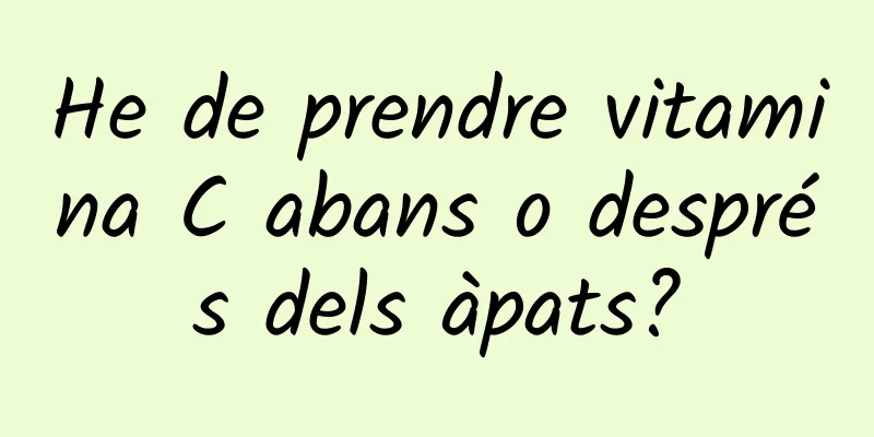 He de prendre vitamina C abans o després dels àpats?
