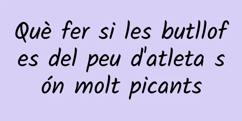 Què fer si les butllofes del peu d'atleta són molt picants