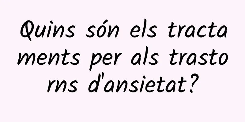 Quins són els tractaments per als trastorns d'ansietat?