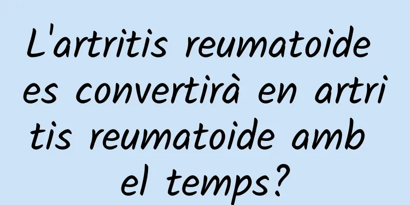 L'artritis reumatoide es convertirà en artritis reumatoide amb el temps?