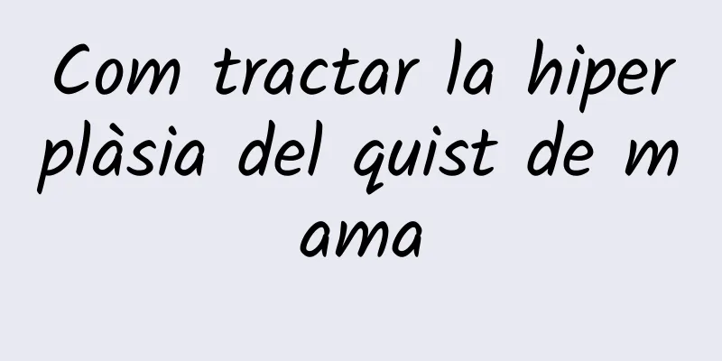 Com tractar la hiperplàsia del quist de mama