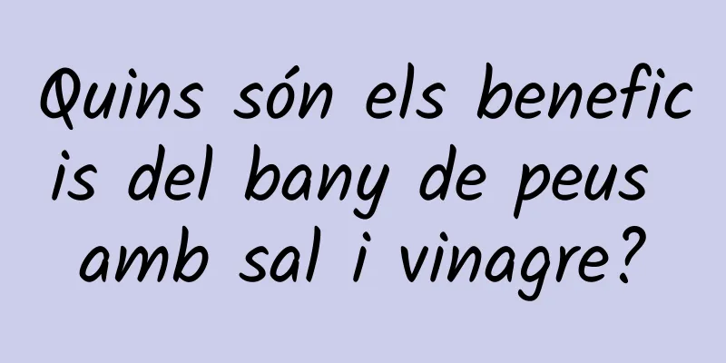 Quins són els beneficis del bany de peus amb sal i vinagre?