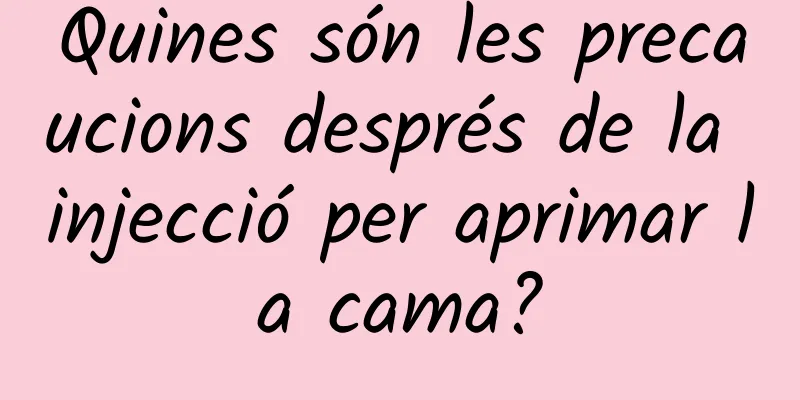 Quines són les precaucions després de la injecció per aprimar la cama?