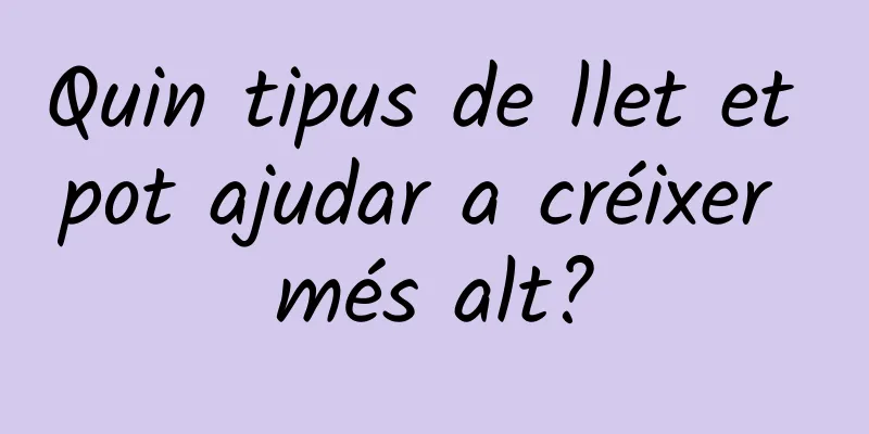 Quin tipus de llet et pot ajudar a créixer més alt?
