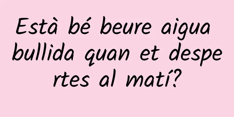 Està bé beure aigua bullida quan et despertes al matí?