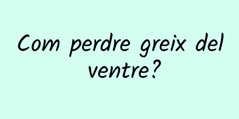 Com perdre greix del ventre?