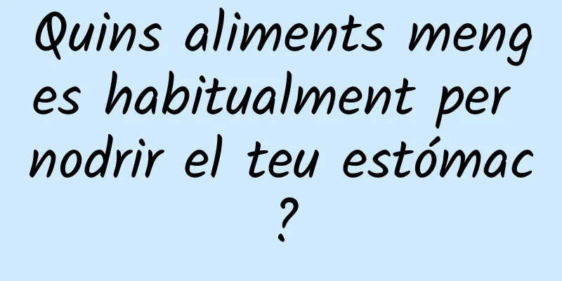 Quins aliments menges habitualment per nodrir el teu estómac?