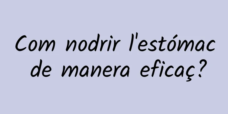 Com nodrir l'estómac de manera eficaç?