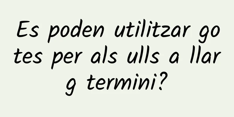 Es poden utilitzar gotes per als ulls a llarg termini?