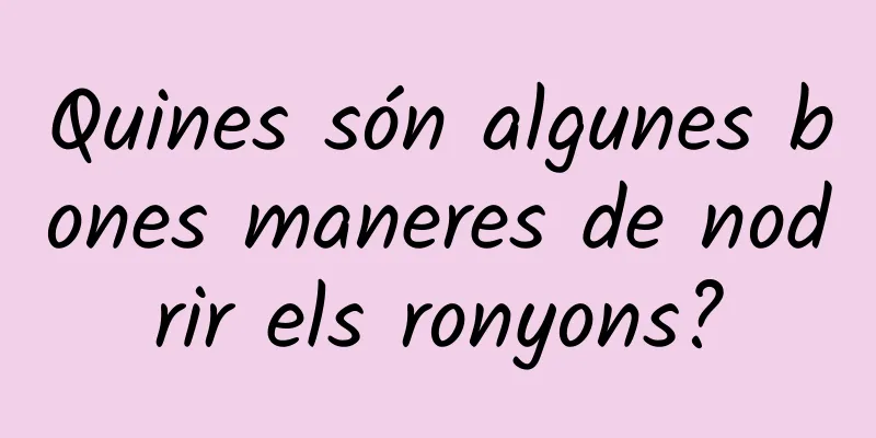 Quines són algunes bones maneres de nodrir els ronyons?