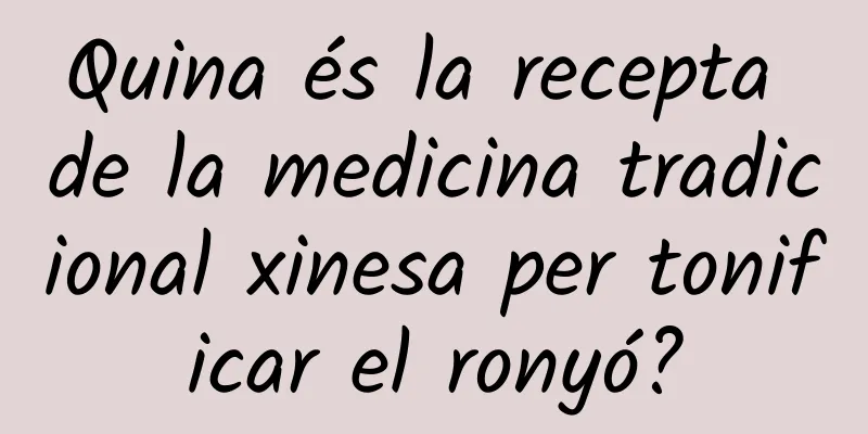 Quina és la recepta de la medicina tradicional xinesa per tonificar el ronyó?