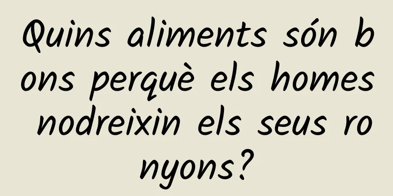 Quins aliments són bons perquè els homes nodreixin els seus ronyons?