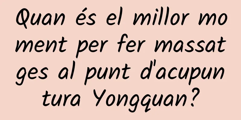Quan és el millor moment per fer massatges al punt d'acupuntura Yongquan?