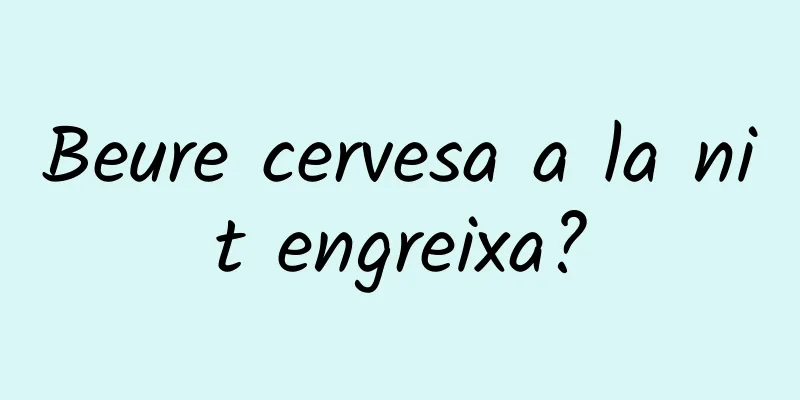 Beure cervesa a la nit engreixa?