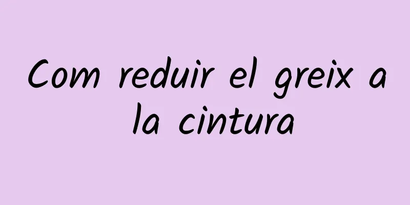 Com reduir el greix a la cintura