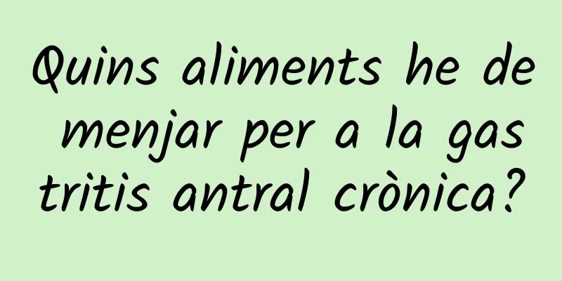 Quins aliments he de menjar per a la gastritis antral crònica?