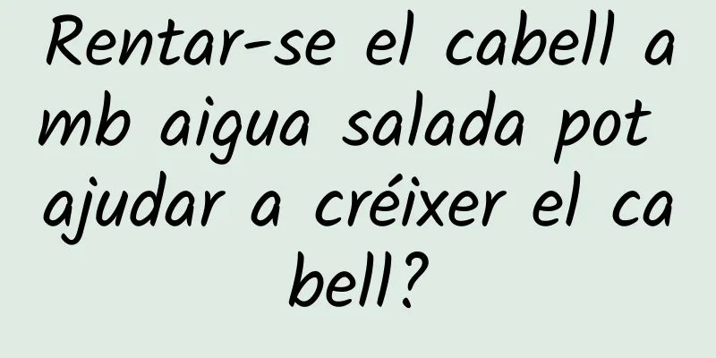Rentar-se el cabell amb aigua salada pot ajudar a créixer el cabell?