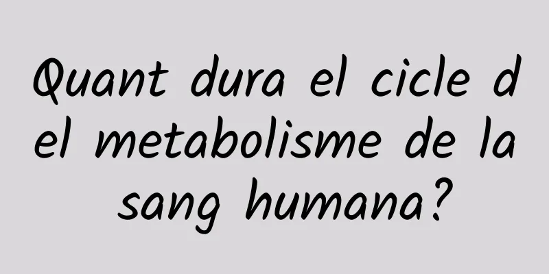 Quant dura el cicle del metabolisme de la sang humana?