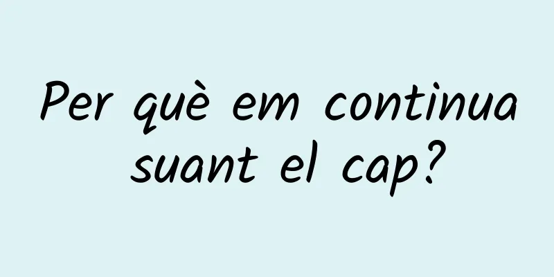 Per què em continua suant el cap?