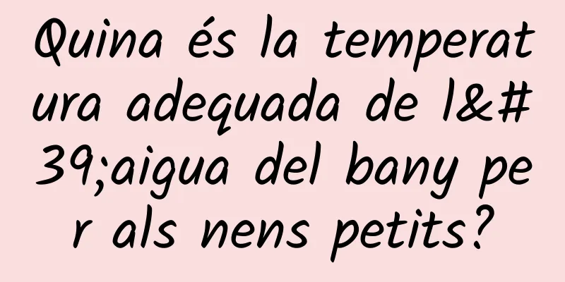 Quina és la temperatura adequada de l'aigua del bany per als nens petits?