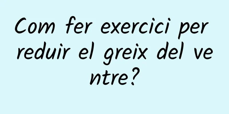 Com fer exercici per reduir el greix del ventre?