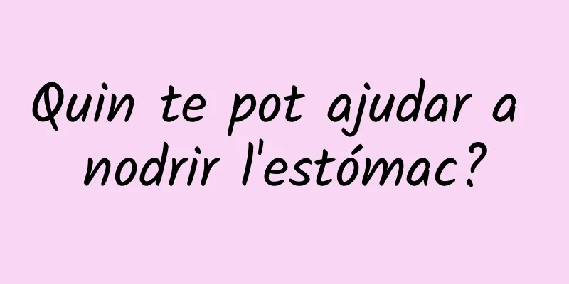 Quin te pot ajudar a nodrir l'estómac?