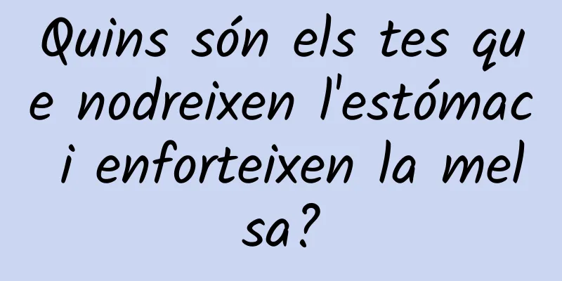 Quins són els tes que nodreixen l'estómac i enforteixen la melsa?