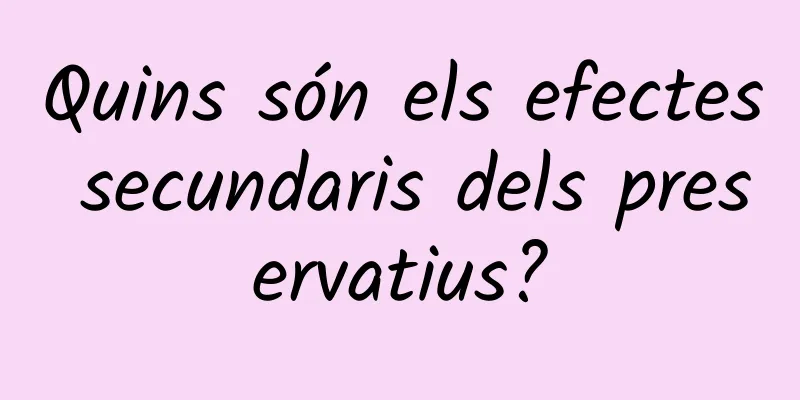 Quins són els efectes secundaris dels preservatius?