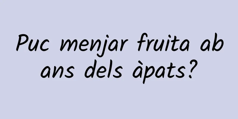 Puc menjar fruita abans dels àpats?