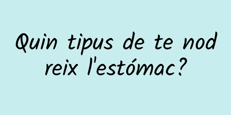 Quin tipus de te nodreix l'estómac?