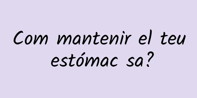 Com mantenir el teu estómac sa?