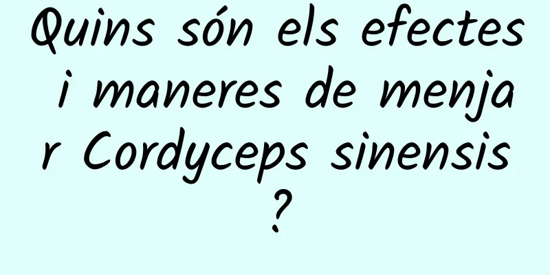 Quins són els efectes i maneres de menjar Cordyceps sinensis?