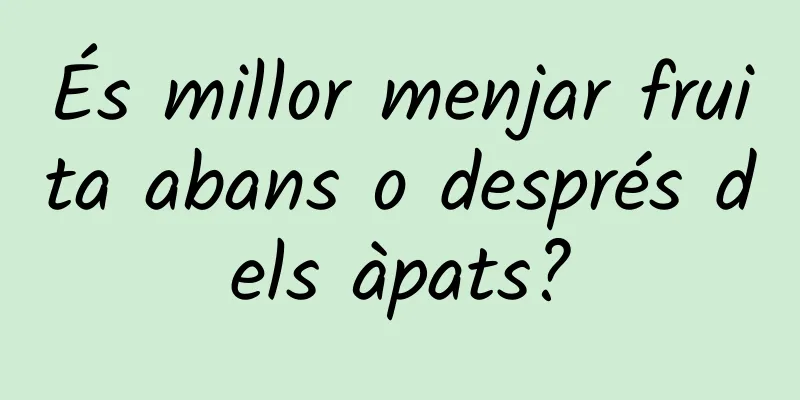 És millor menjar fruita abans o després dels àpats?
