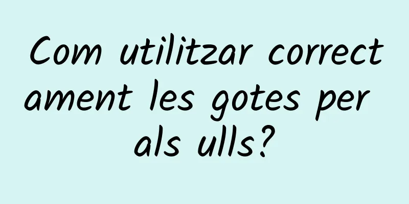 Com utilitzar correctament les gotes per als ulls?