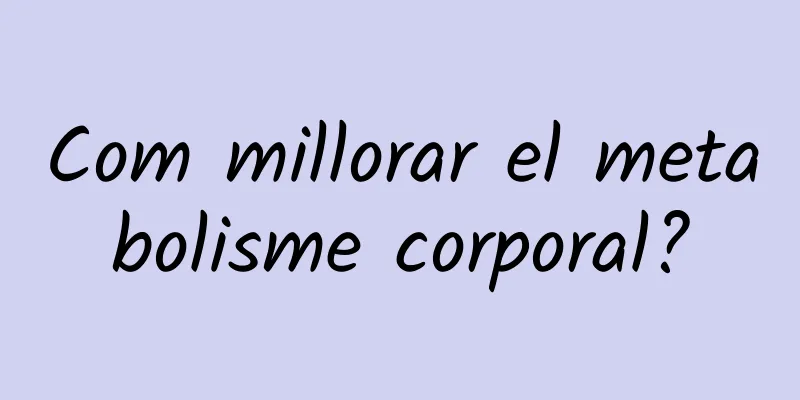 Com millorar el metabolisme corporal?