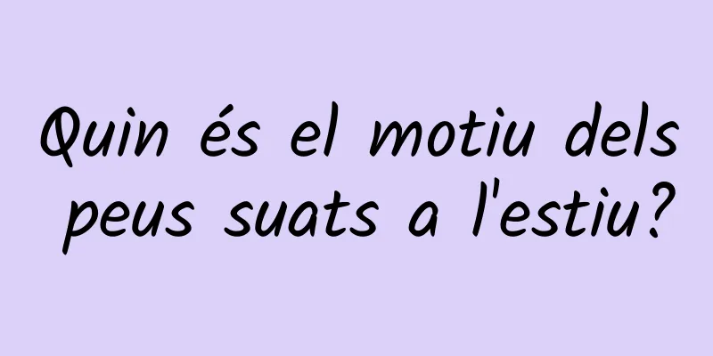 Quin és el motiu dels peus suats a l'estiu?