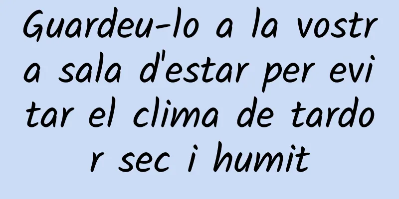 Guardeu-lo a la vostra sala d'estar per evitar el clima de tardor sec i humit